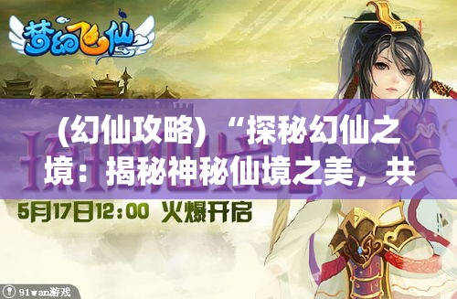 (幻仙攻略) “探秘幻仙之境：揭秘神秘仙境之美，共赴超凡脱俗的幻仙之旅”